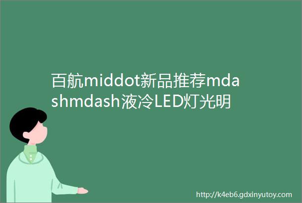 百航middot新品推荐mdashmdash液冷LED灯光明新科技未来新选择