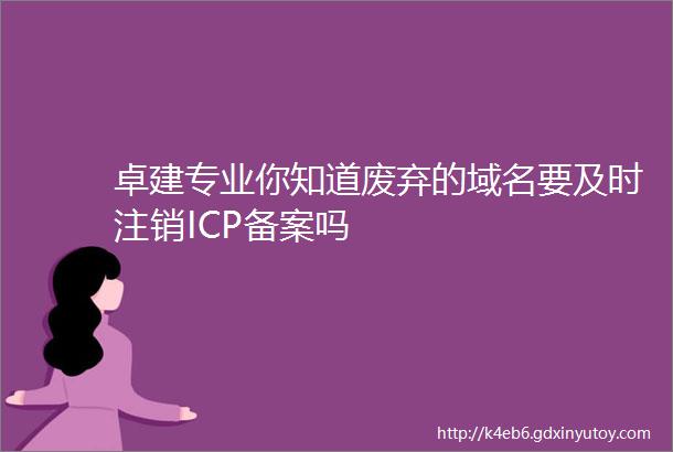 卓建专业你知道废弃的域名要及时注销ICP备案吗