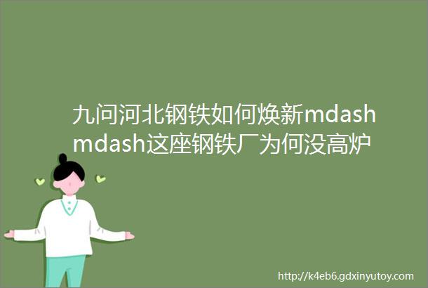 九问河北钢铁如何焕新mdashmdash这座钢铁厂为何没高炉