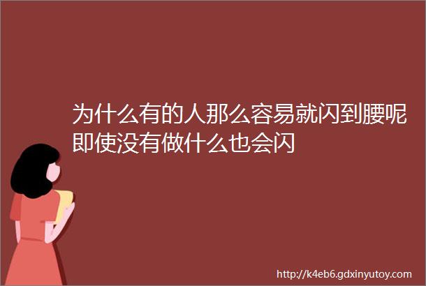 为什么有的人那么容易就闪到腰呢即使没有做什么也会闪